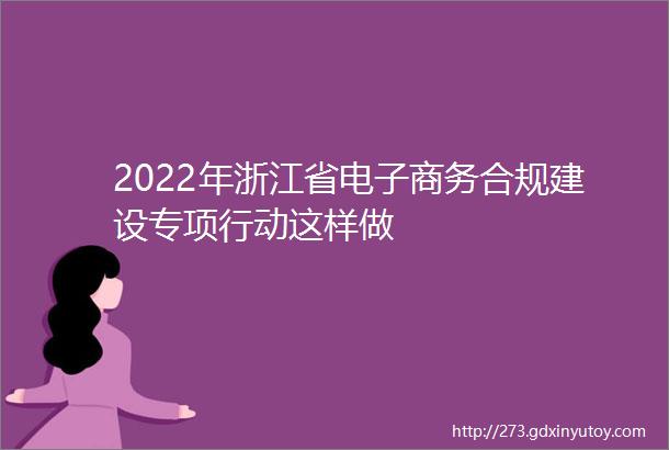 2022年浙江省电子商务合规建设专项行动这样做